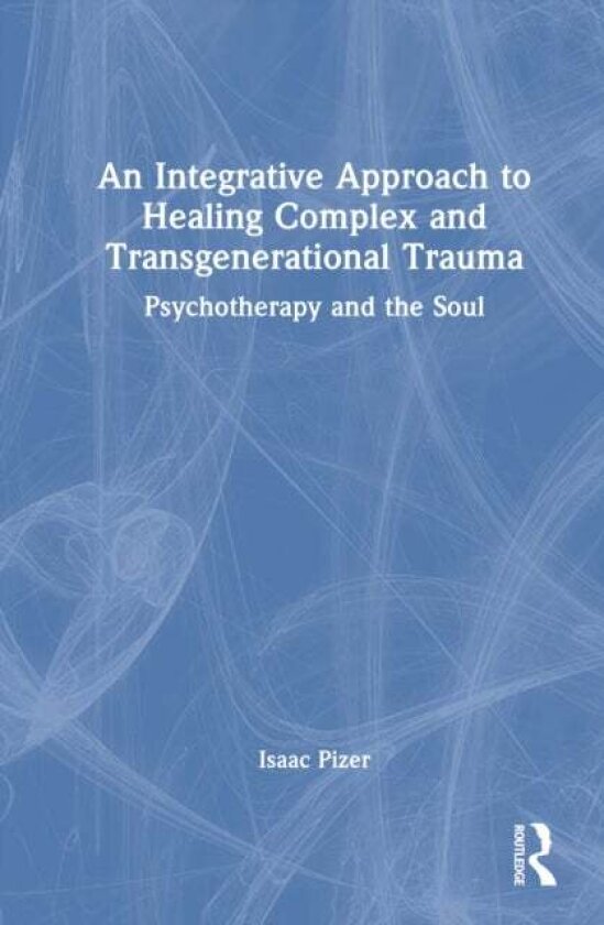 An Integrative Approach to Healing Complex and Transgenerational Trauma av Isaac Pizer