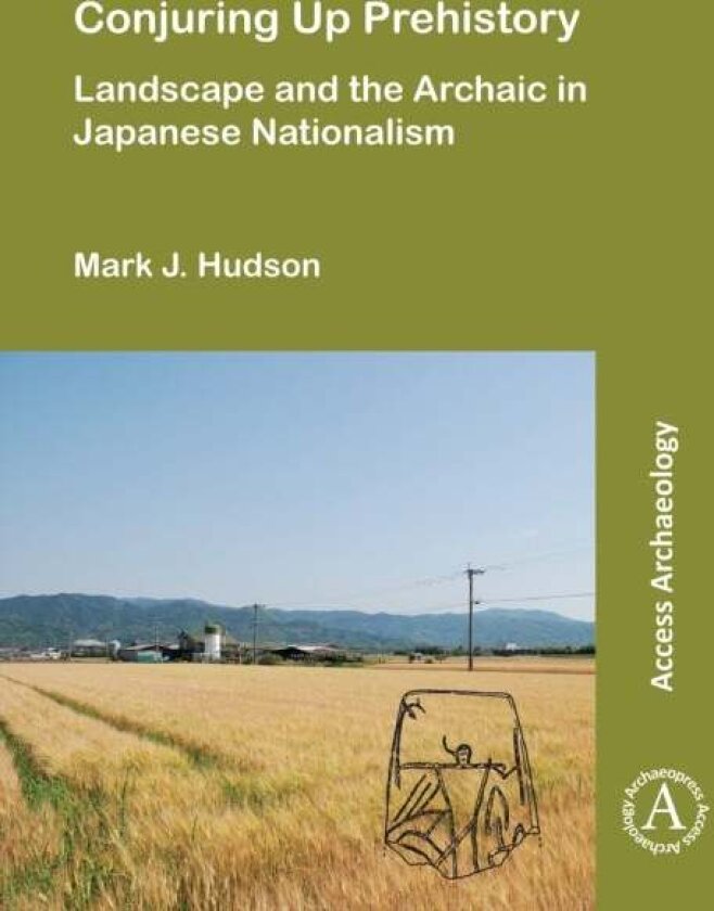 Conjuring Up Prehistory: Landscape and the Archaic in Japanese Nationalism av Mark J. Hudson