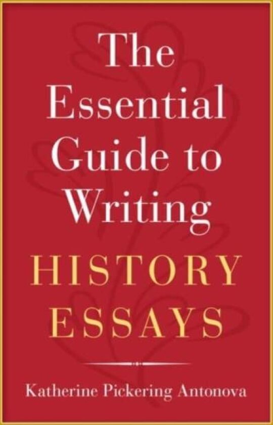 The Essential Guide to Writing History Essays av Katherine Pickering Antonova