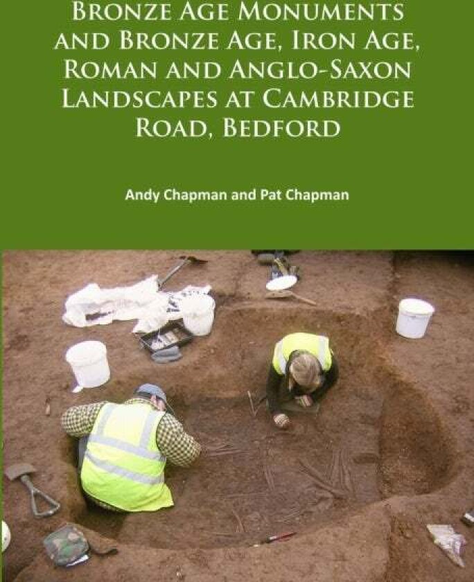 Bronze Age Monuments and Bronze Age, Iron Age, Roman and Anglo-Saxon Landscapes at Cambridge Road, B av Andy Chapman