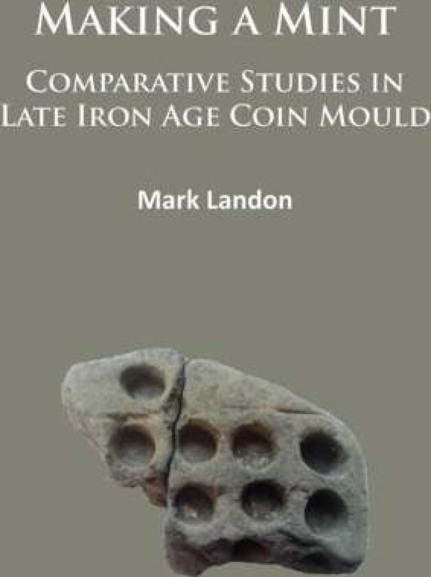 Making a Mint: Comparative Studies in Late Iron Age Coin Mould av Mark Landon