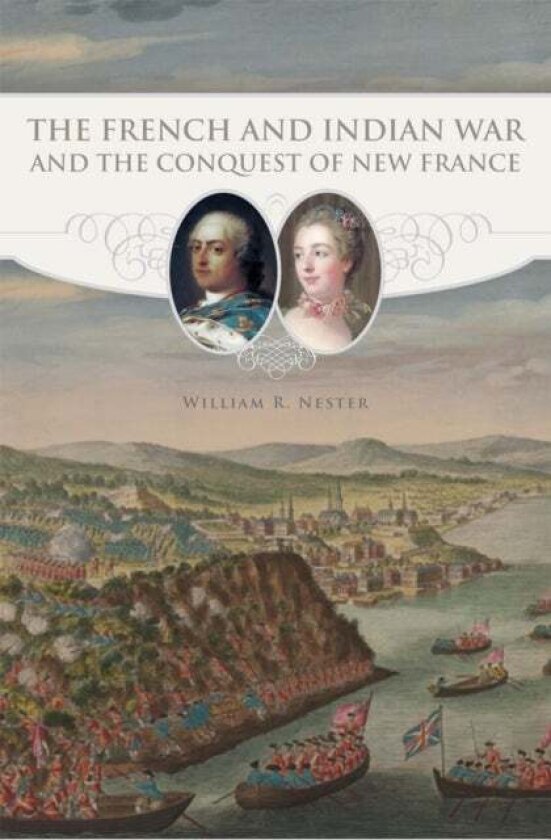 The French and Indian War and the Conquest of New France av William R. Nester