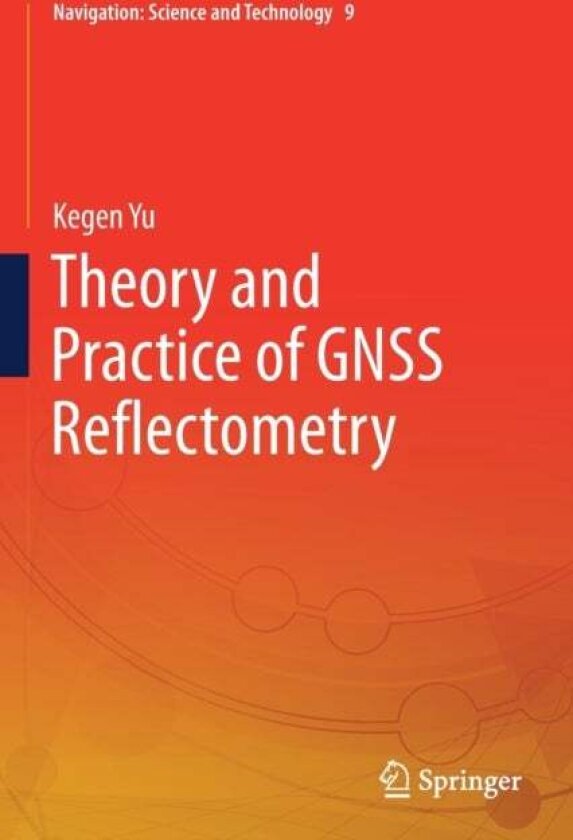 Theory and Practice of GNSS Reflectometry av Kegen Yu