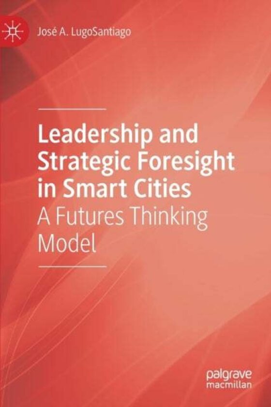 Leadership and Strategic Foresight in Smart Cities av Jose A. LugoSantiago