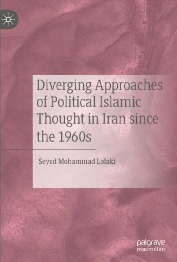 Diverging Approaches of Political Islamic Thought in Iran since the 1960s av Seyed Mohammad Lolaki