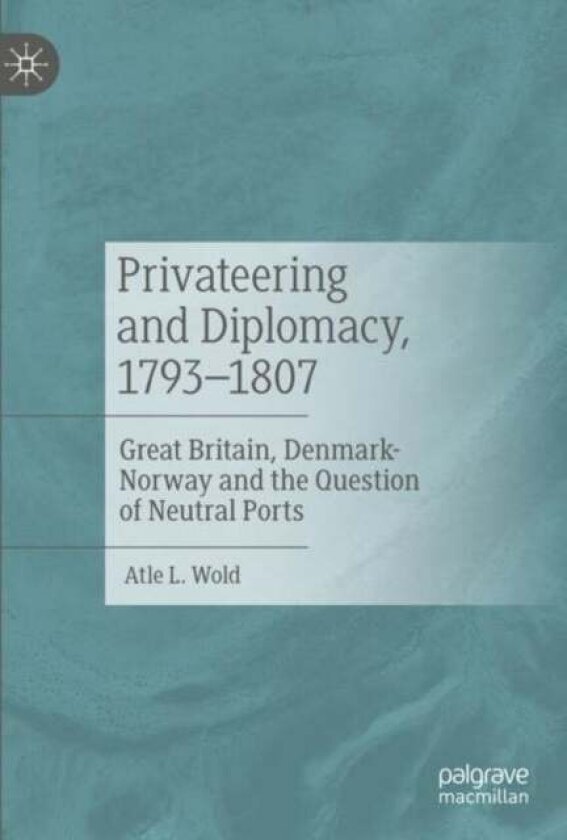 Privateering and Diplomacy, 1793–1807 av Atle L. Wold