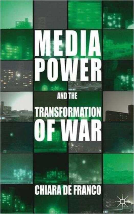 Media Power and The Transformation of War av Chiara De Franco