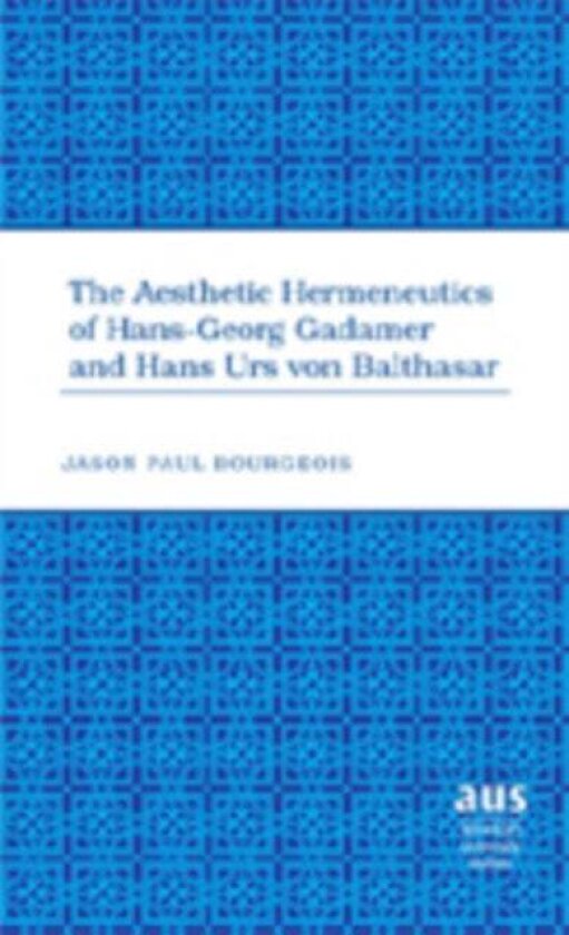 The Aesthetic Hermeneutics of Hans-Georg Gadamer and Hans Urs Von Balthasar av Jason Paul Bourgeois