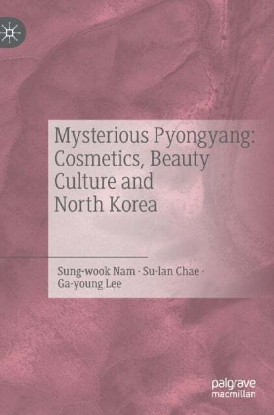 Mysterious Pyongyang: Cosmetics, Beauty Culture and North Korea av Chae Su-lan