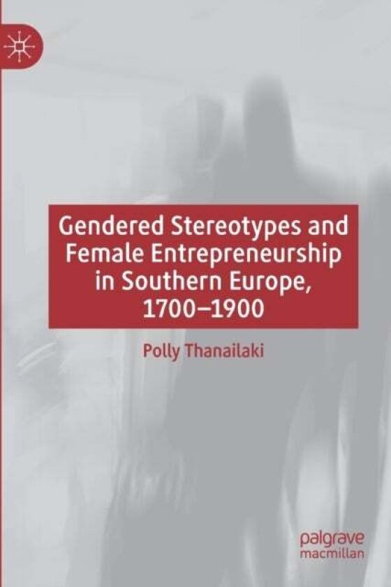 Gendered Stereotypes and Female Entrepreneurship in Southern Europe, 1700-1900 av Polly Thanailaki