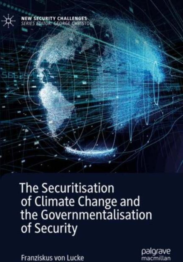 The Securitisation of Climate Change and the Governmentalisation of Security av Franziskus von Lucke