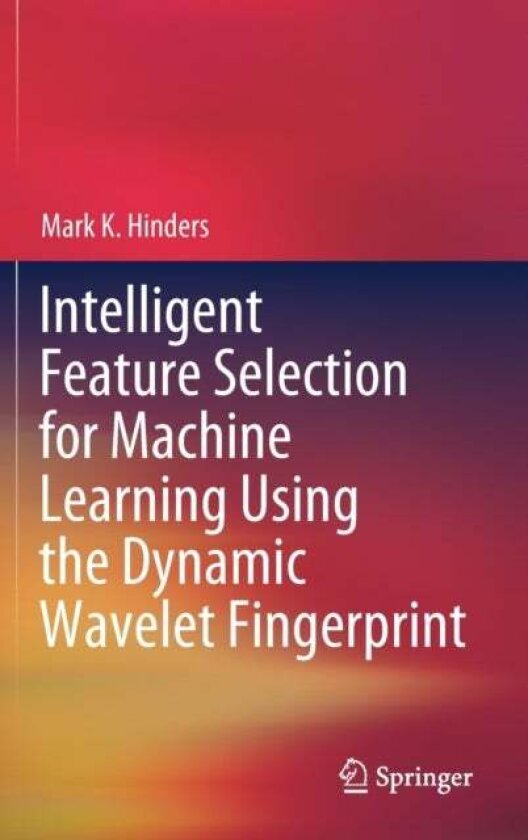 Intelligent Feature Selection for Machine Learning Using the Dynamic Wavelet Fingerprint av Mark K. Hinders