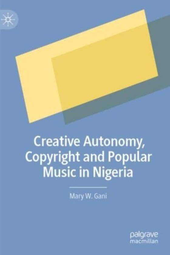 Creative Autonomy, Copyright and Popular Music in Nigeria av Mary W. Gani