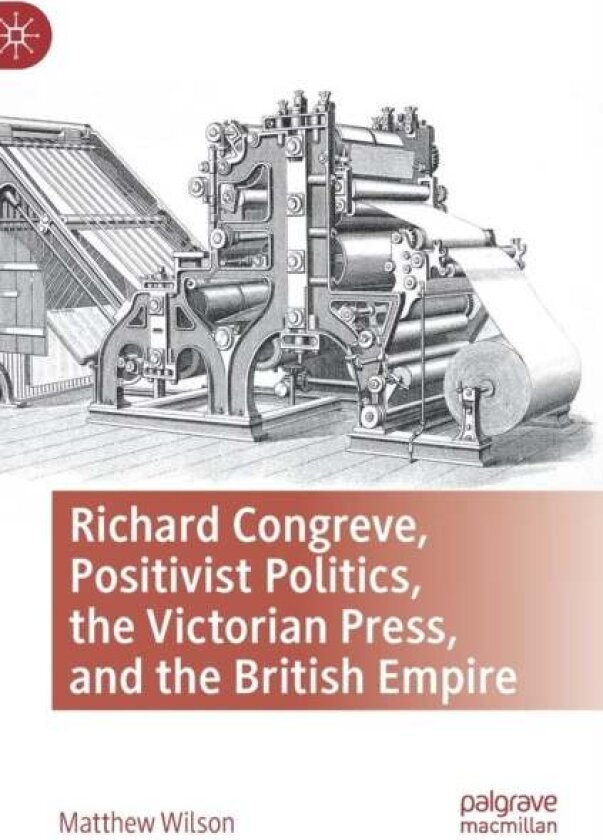 Richard Congreve, Positivist Politics, the Victorian Press, and the British Empire av Matthew Wilson