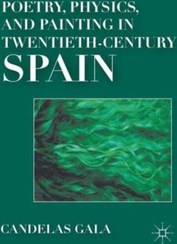 Poetry, Physics, and Painting in Twentieth-Century Spain av C. Gala