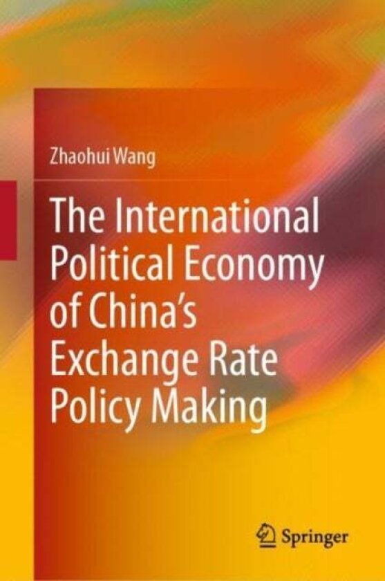 The International Political Economy of China’s Exchange Rate Policy Making av Zhaohui Wang
