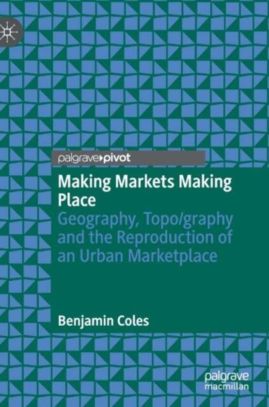 Making Markets Making Place av Benjamin Coles