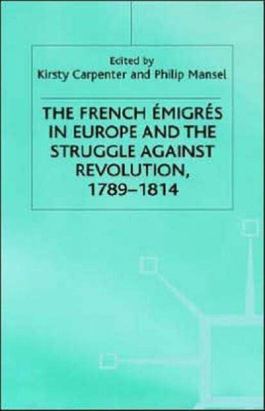 The French Emigres in Europe and the Struggle against Revolution, 1789-1814 av Philip Mansel