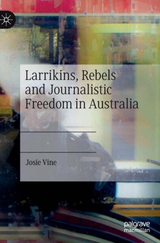 Larrikins, Rebels and Journalistic Freedom in Australia av Josie Vine