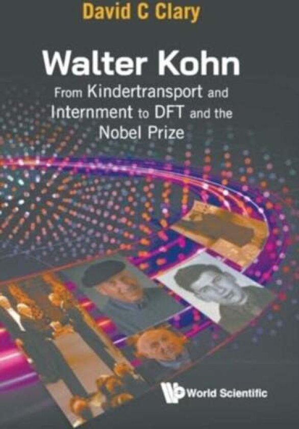 Walter Kohn: From Kindertransport And Internment To Dft And The Nobel Prize av David C Clary
