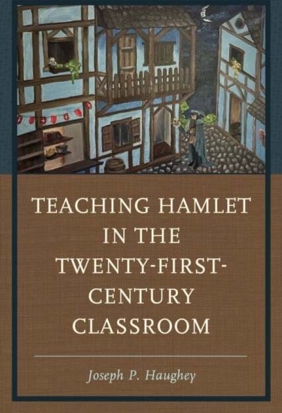 Teaching Hamlet in the Twenty-First-Century Classroom av Joseph P. Haughey