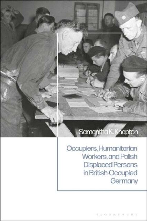 Occupiers, Humanitarian Workers, and Polish Displaced Persons in British-Occupied Germany av Samantha K. Knapton