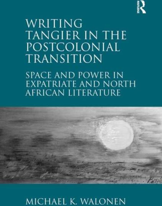 Writing Tangier in the Postcolonial Transition av Michael K. Walonen