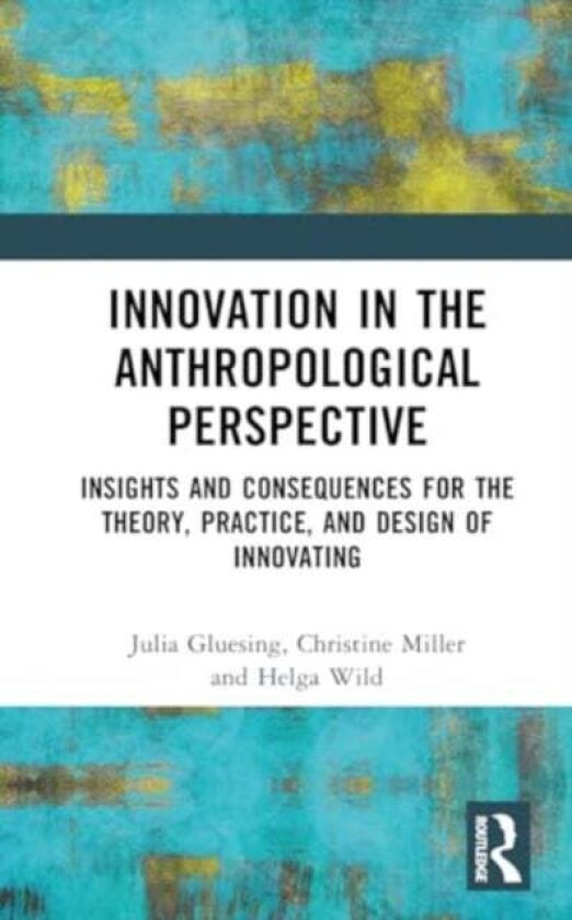 Innovation in the Anthropological Perspective av Christine Miller, Julia C. Gluesing, Helga Wild