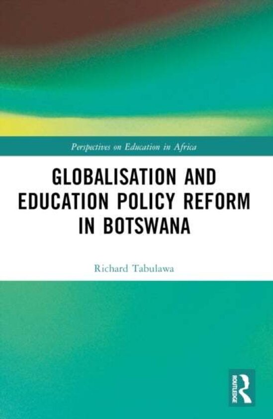 Globalisation and Education Policy Reform in Botswana av Richard Tabulawa