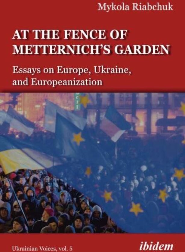 The Fence of Metternich's Garden ¿ Ukrainian Essays on Europe, Ukraine, and Europeanization av Mykola Riabchuk