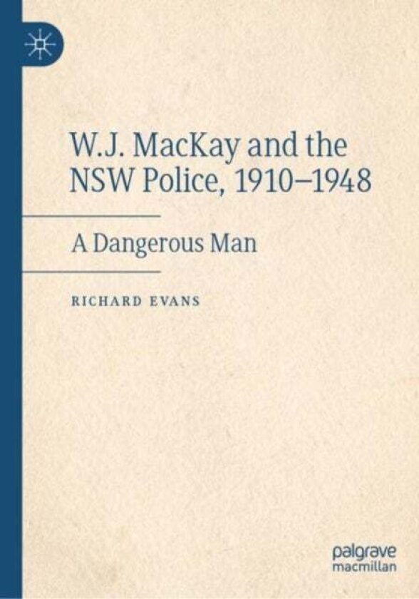 W.J. MacKay and the NSW Police, 1910¿1948 av Richard Evans