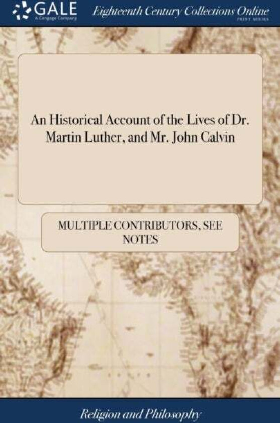 An Historical Account of the Lives of Dr. Martin Luther, and Mr. John Calvin av Multiple Contributors