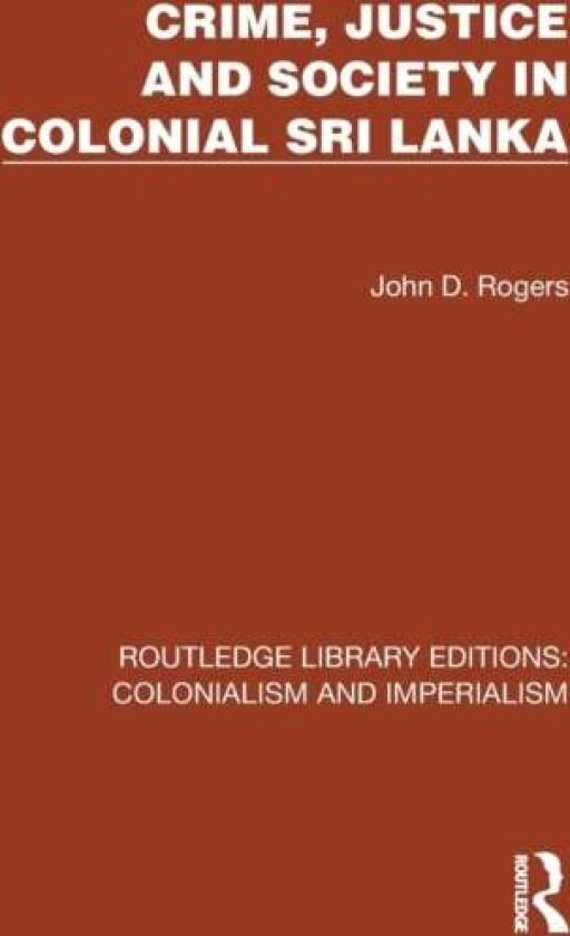 Crime, Justice and Society in Colonial Sri Lanka av John D. Rogers