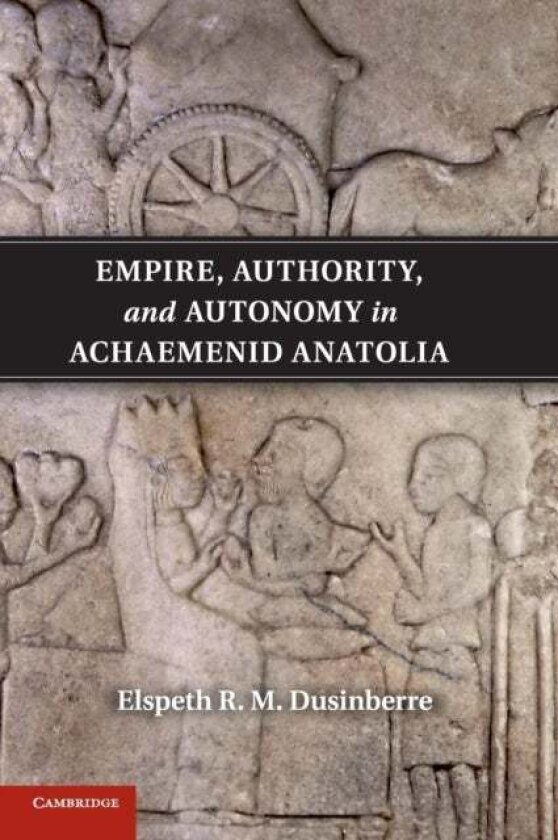 Empire, Authority, and Autonomy in Achaemenid Anatolia av Elspeth R. M. Dusinberre