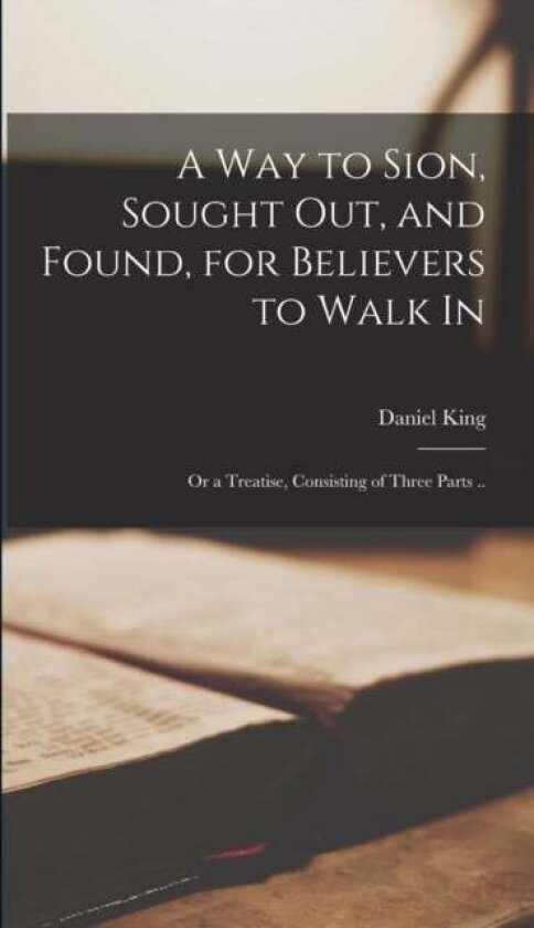 A Way to Sion, Sought out, and Found, for Believers to Walk in av Daniel King