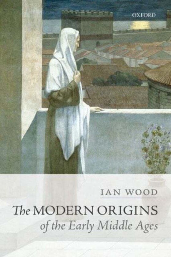 The Modern Origins of the Early Middle Ages av Ian Wood