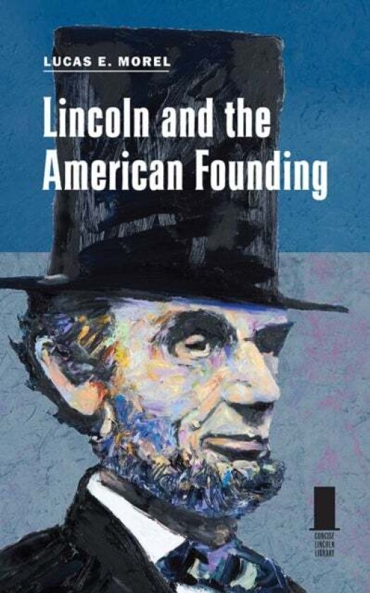 Lincoln and the American Founding av Lucas E. Morel