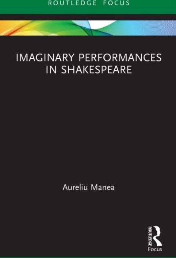 Imaginary Performances in Shakespeare av Aureliu Manea