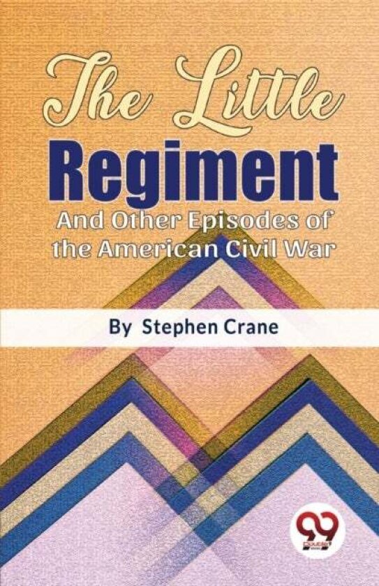 The Little Regiment and Other Episodes of the American Civil War av Stephen Crane