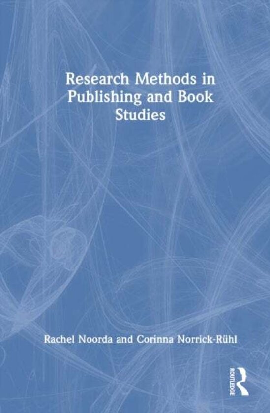 Research Methods in Publishing and Book Studies av Corinna Norrick-Ruhl, Rachel Noorda