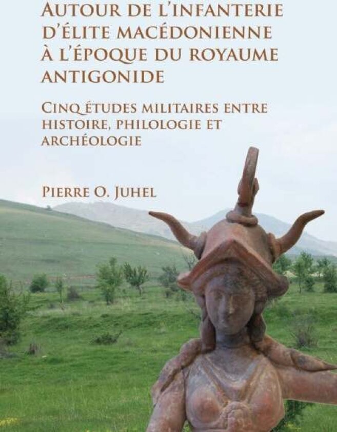 Autour de l'infanterie d'elite macedonienne a l'epoque du royaume antigonide av Pierre O. Juhel