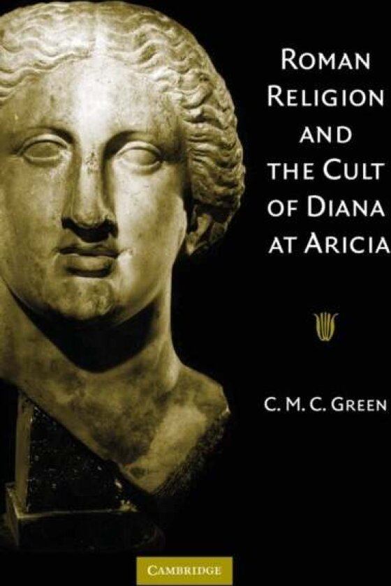 Roman Religion and the Cult of Diana at Aricia av C. M. C. Green