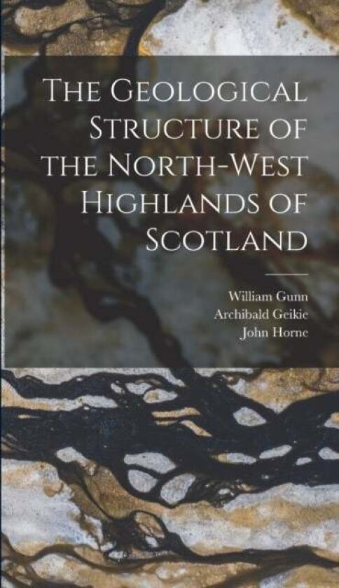 The Geological Structure of the North-West Highlands of Scotland av Archibald Geikie