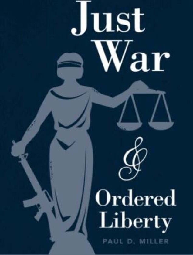 Just War and Ordered Liberty av Paul D. Miller