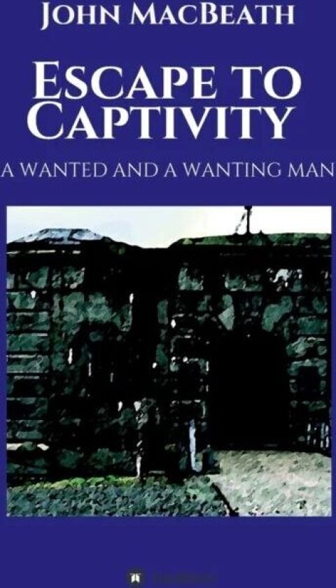 Escape to Captivity A WANTED AND A WANTING MAN av John (University of Cambridge UK) Macbeath