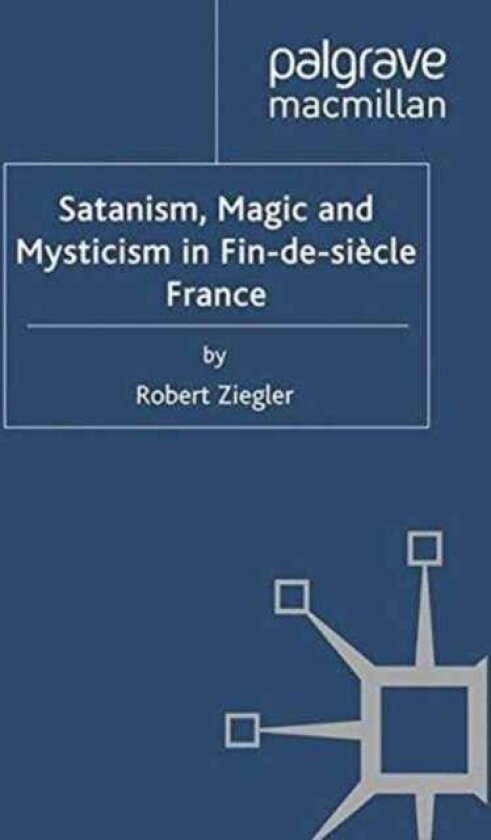 Satanism, Magic and Mysticism in Fin-de-siecle France av R. Ziegler