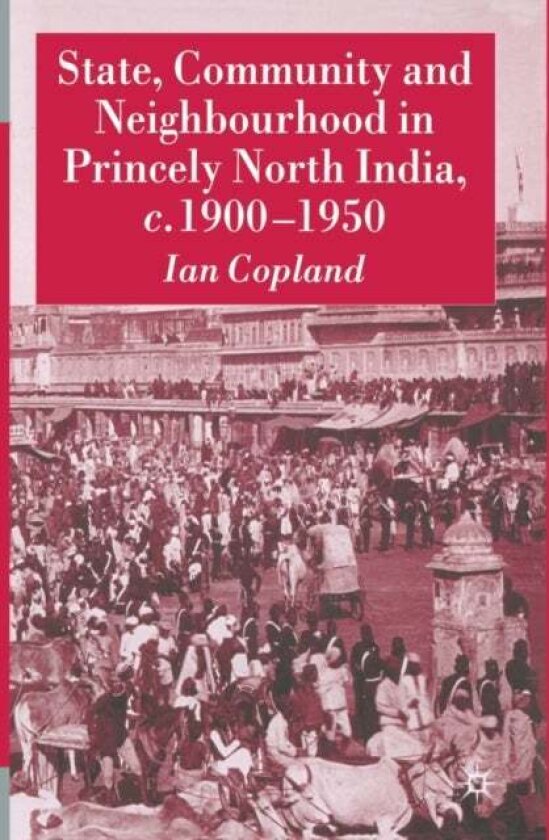 State, Community and Neighbourhood in Princely North India, c. 1900-1950 av I. Copland