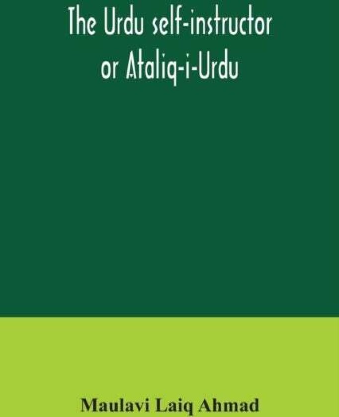 The Urdu self-instructor or Ataliq-i-Urdu av Maulavi Laiq Ahmad