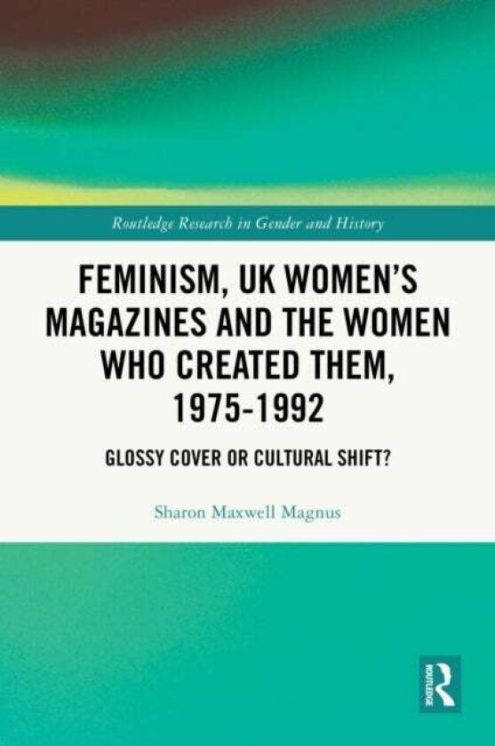 Feminism, UK Women’s Magazines and the Women who Created Them, 1975-1992 av Sharon Maxwell Magnus