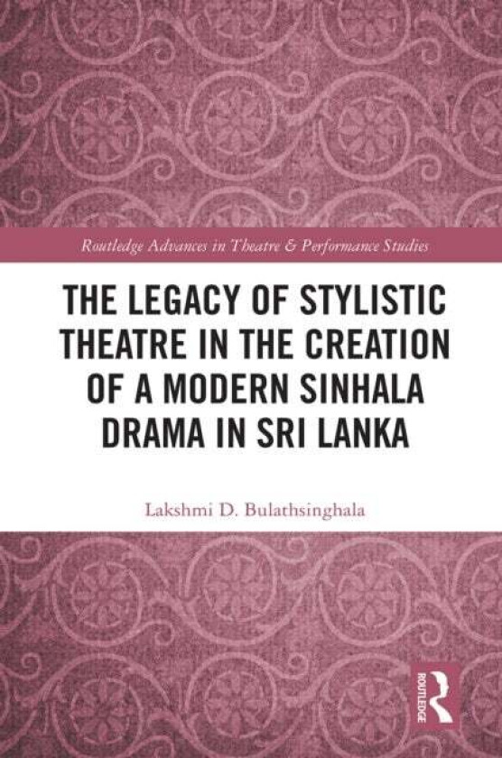 The Legacy of Stylistic Theatre in the Creation of a Modern Sinhala Drama in Sri Lanka av Lakshmi D. Bulathsinghala